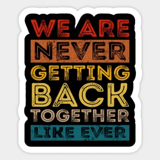 We Are Never Getting Back Together Like Ever For Men Women Sticker